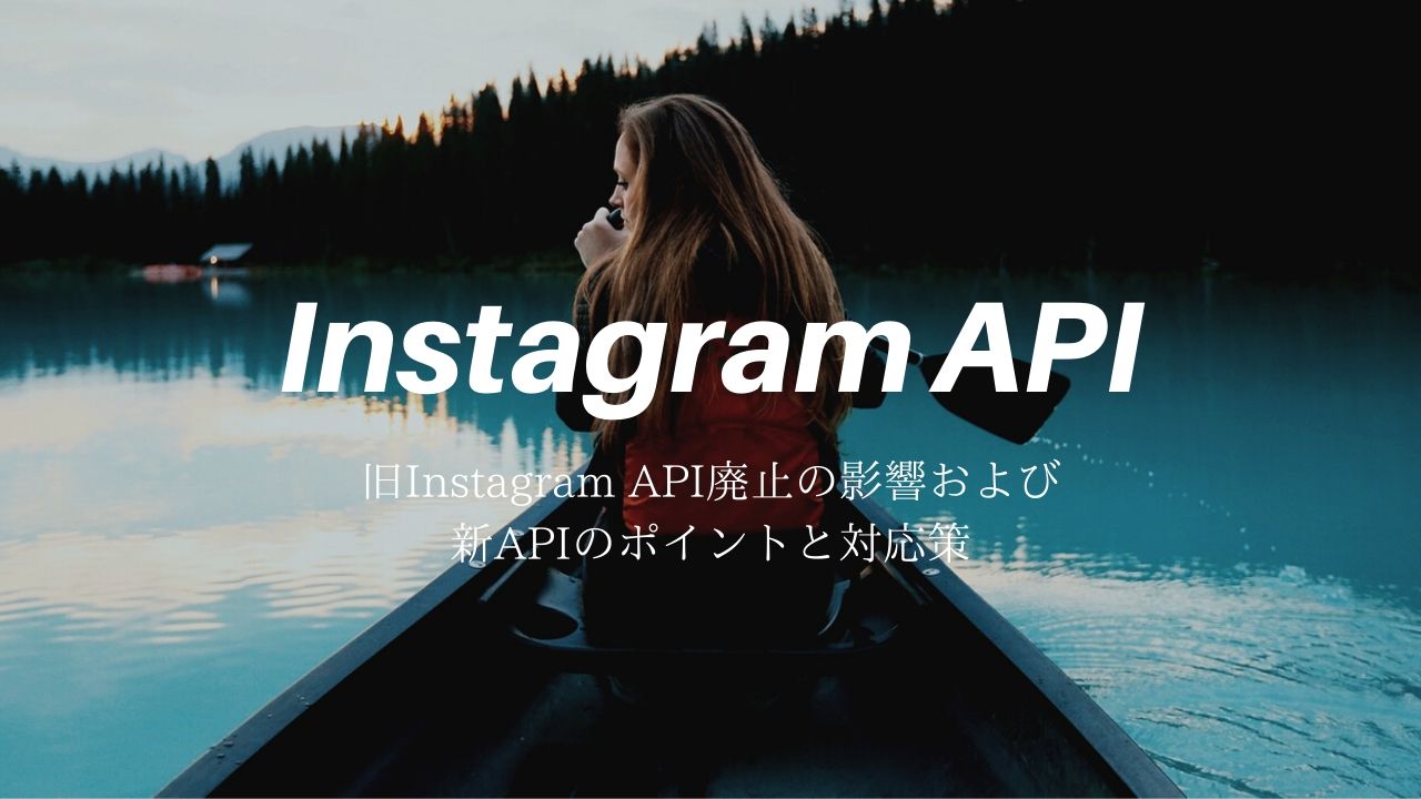 2020年 旧Instagram API廃止の影響および新APIのポイントと対応策
